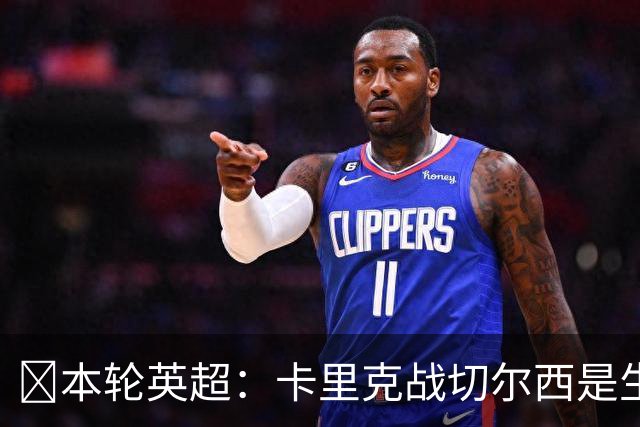 ​本轮英超：卡里克战切尔西是生死战，阿森纳利物浦焦点战，曼城再碰布莱顿