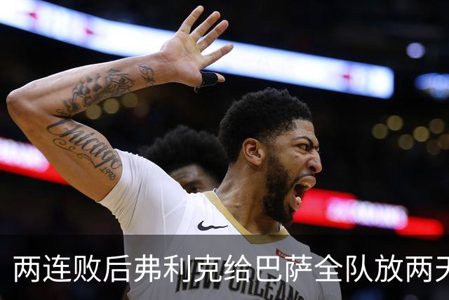 两连败后弗利克给巴萨全队放两天假，只提了一个要求