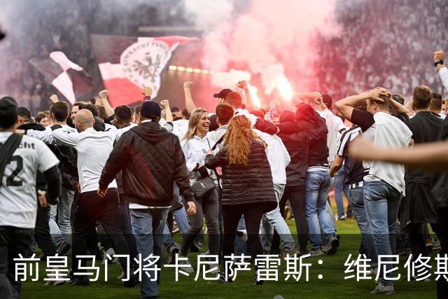 前皇马门将卡尼萨雷斯：维尼修斯和姆巴佩不能一起出场
