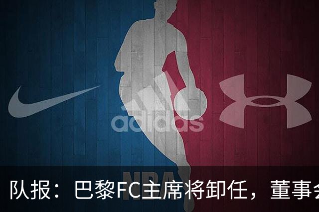 队报：巴黎FC主席将卸任，董事会将于11月9日正式确认